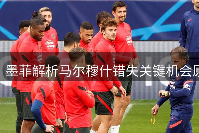 墨菲解析马尔穆什错失关键机会原因